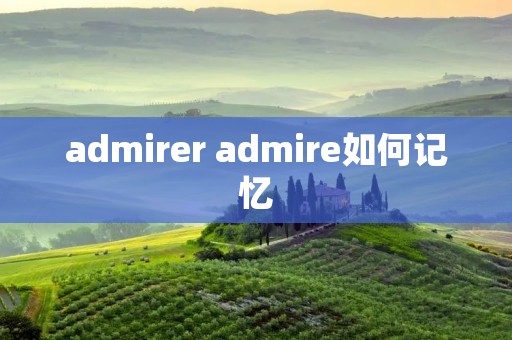admirer admire如何记忆 admirer admire如何记忆