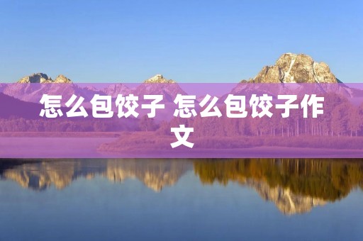 怎么包饺子 怎么包饺子作文