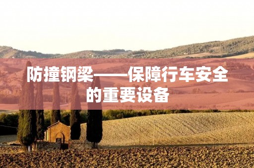 防撞钢梁——保障行车安全的重要设备 防撞钢梁——保障行车安全的重要设备