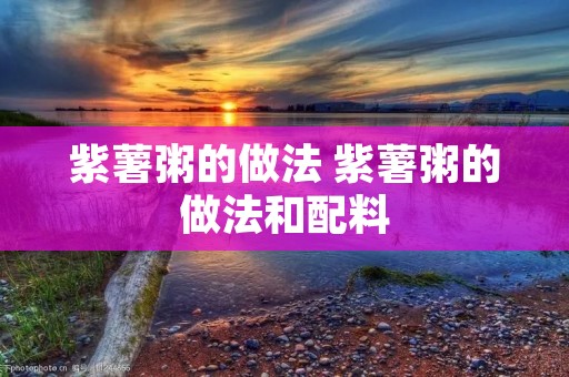 紫薯粥的做法 紫薯粥的做法和配料 紫薯粥的做法 紫薯粥的做法和配料