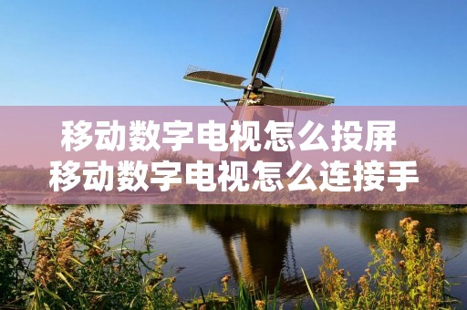 移动数字电视怎么投屏 移动数字电视怎么连接手机