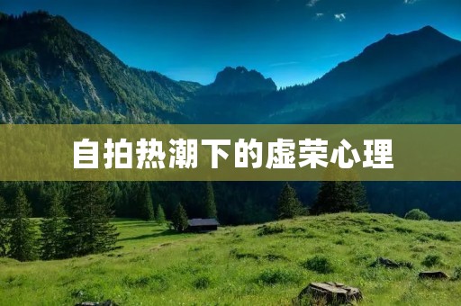 自拍热潮下的虚荣心理