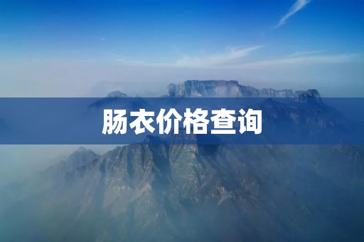 肠衣价格查询：肠衣多少钱一斤？