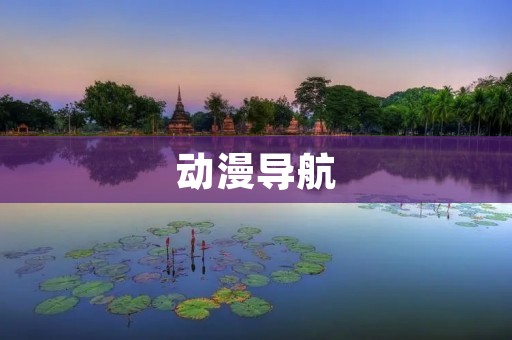 动漫导航:找到你心仪的动漫 动漫导航:找到你心仪的动漫