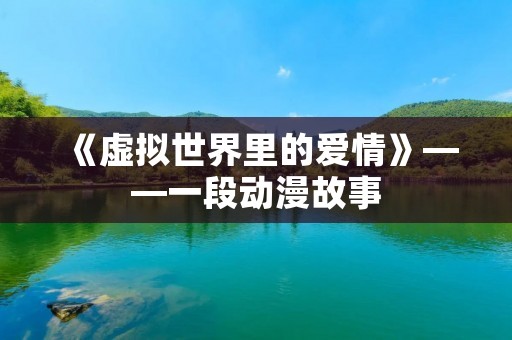 《虚拟世界里的爱情》——一段动漫故事 《虚拟世界里的爱情》——一段动漫故事