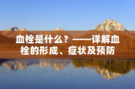 血栓是什么？——详解血栓的形成、症状及预防