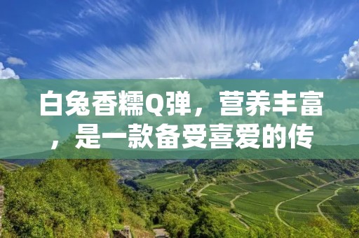 白兔香糯Q弹,营养丰富,是一款备受喜爱的传统美食。白兔做法简单,材料易得,适合各种场合食用。下面就让我们来详细了解一下白兔的制作过程。 白兔香糯Q弹,营养丰富,是一款备受喜爱的传统美食。白兔做法简单,材料易得,适合各种场合食用。下面就让我们来详细了解一下白兔的制作过程。