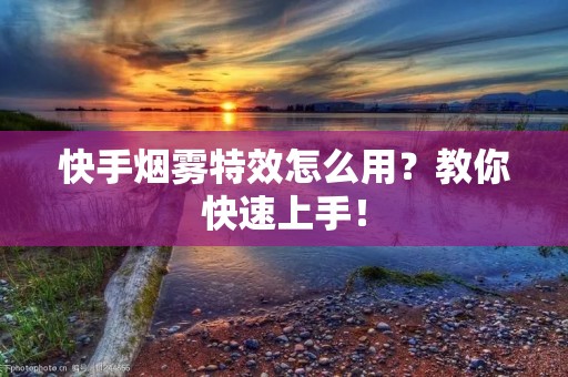 快手烟雾特效怎么用？教你快速上手！