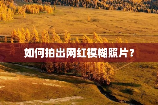 如何拍出网红模糊照片？