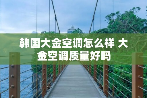 韩国大金空调怎么样 大金空调质量好吗