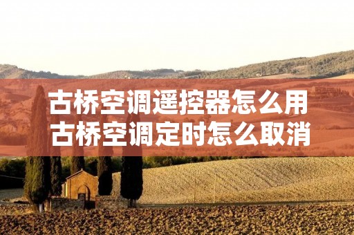 古桥空调遥控器怎么用 古桥空调定时怎么取消