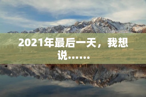 2021年最后一天,我想说……