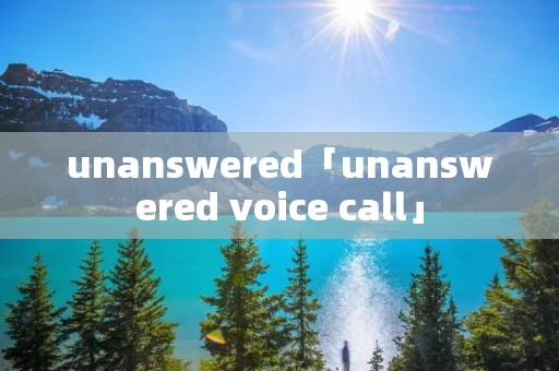 unanswered「unanswered voice call」 unanswered「unanswered voice call」
