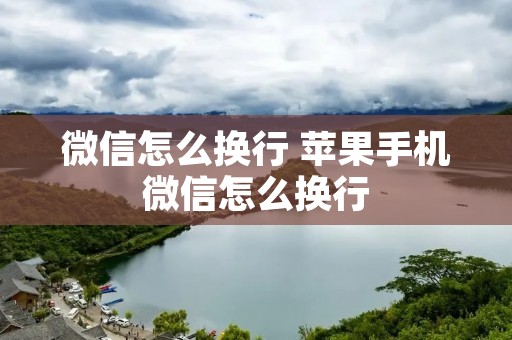 微信怎么换行 苹果手机微信怎么换行