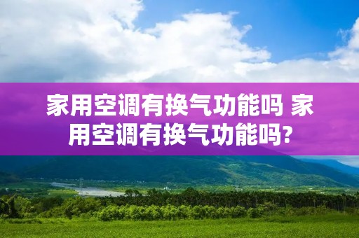 家用空调有换气功能吗 家用空调有换气功能吗?