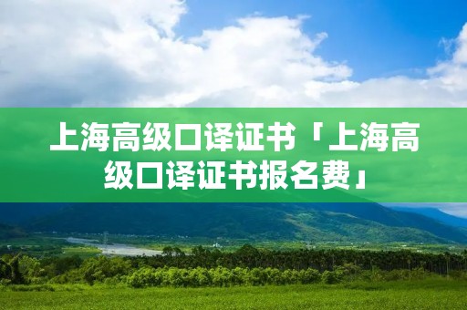 上海高级口译证书「上海高级口译证书报名费」 上海高级口译证书「上海高级口译证书报名费」