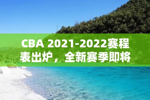 CBA 2021-2022赛程表出炉,全新赛季即将开启! CBA 2021-2022赛程表出炉,全新赛季即将开启!