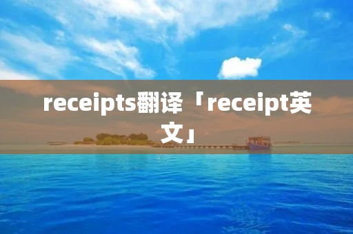 receipts翻译「receipt英文」 receipts翻译「receipt英文」