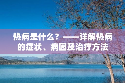 热病是什么？——详解热病的症状、病因及治疗方法