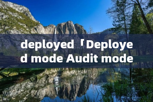 deployed「Deployed mode Audit mode」 deployed「Deployed mode Audit mode」