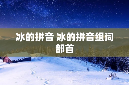 冰的拼音 冰的拼音组词部首