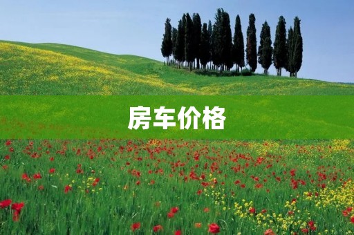 房车价格：如何选择最合适的房车？