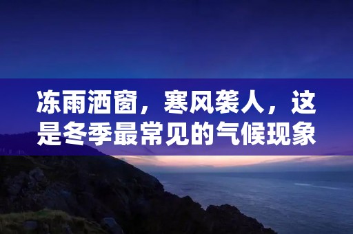 冻雨洒窗，寒风袭人，这是冬季最常见的气候现象之一。当冰冷的雨水滴落在玻璃窗上，霎时就会凝结成一层薄薄的冰霜，将窗户遮盖得严严实实。这时，我们只能透过窗户望着外面的天空，感受着冬季的寒冷和凄凉。
