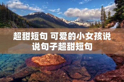 超甜短句 可爱的小女孩说说句子超甜短句
