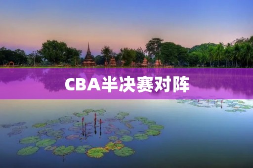 CBA半决赛对阵：广东对阵辽宁