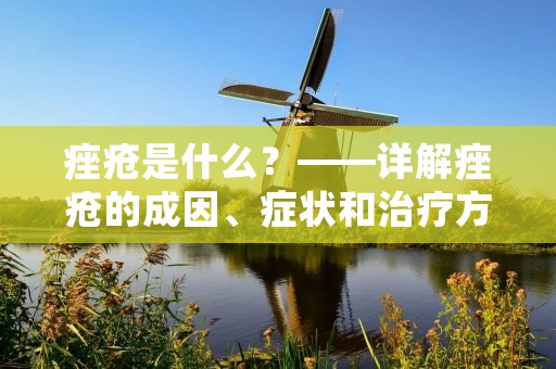 痤疮是什么?——详解痤疮的成因、症状和治疗方法 痤疮是什么?——详解痤疮的成因、症状和治疗方法