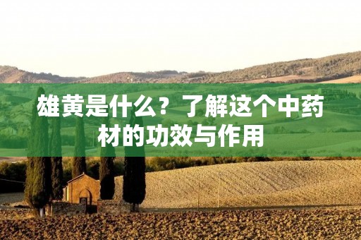 雄黄是什么？了解这个中药材的功效与作用