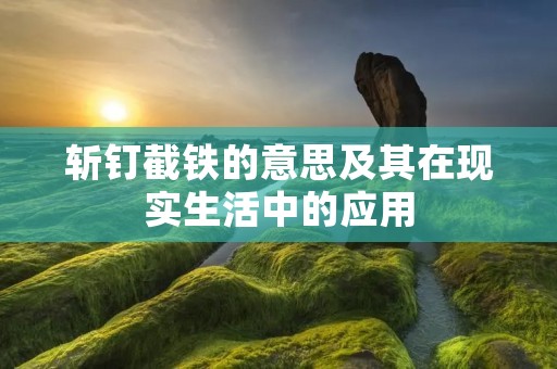 斩钉截铁的意思及其在现实生活中的应用
