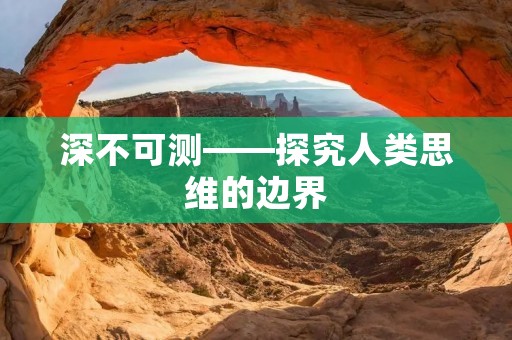深不可测——探究人类思维的边界