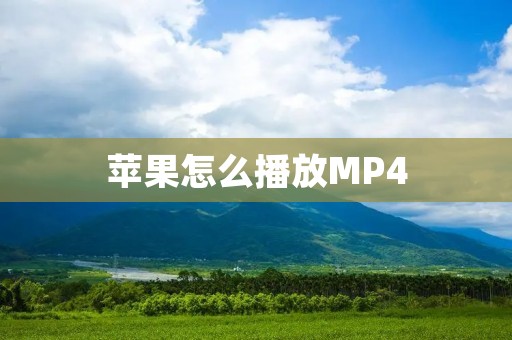 苹果怎么播放MP4：详细解读
