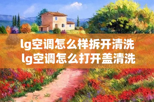 lg空调怎么样拆开清洗 lg空调怎么打开盖清洗网罩? lg空调怎么样拆开清洗 lg空调怎么打开盖清洗网罩?