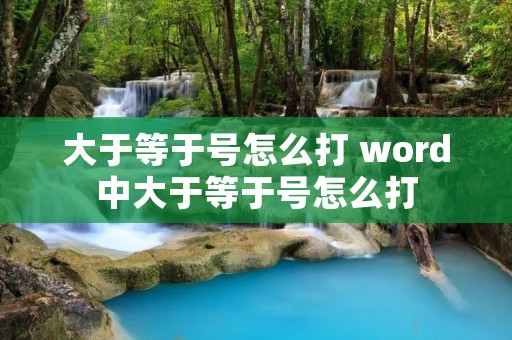 大于等于号怎么打 word中大于等于号怎么打