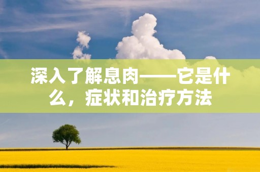 深入了解息肉——它是什么,症状和治疗方法 深入了解息肉——它是什么,症状和治疗方法