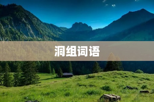 洞组词语:探秘洞穴奇妙世界 洞组词语:探秘洞穴奇妙世界