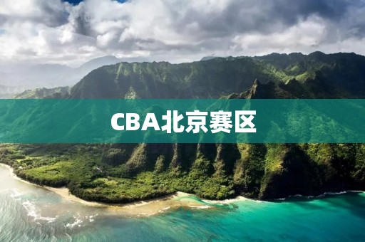 CBA北京赛区:打造中国篮球的中心 CBA北京赛区:打造中国篮球的中心