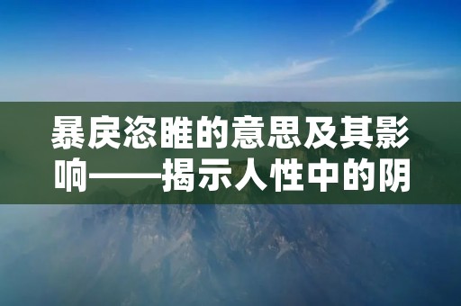 暴戾恣睢的意思及其影响——揭示人性中的阴暗面