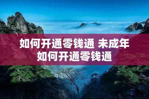 如何开通零钱通 未成年如何开通零钱通