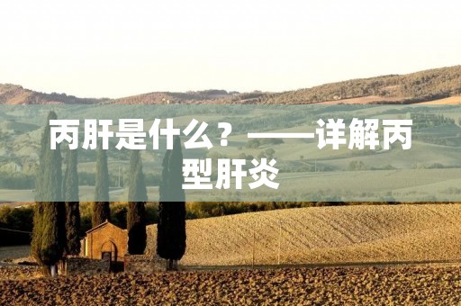 丙肝是什么?——详解丙型肝炎 丙肝是什么?——详解丙型肝炎