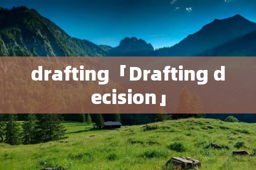 drafting「Drafting decision」 drafting「Drafting decision」