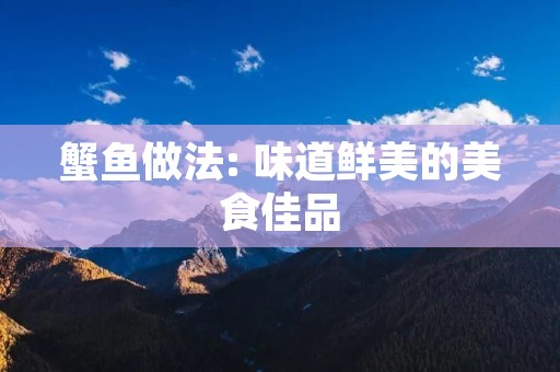 蟹鱼做法: 味道鲜美的美食佳品 蟹鱼做法: 味道鲜美的美食佳品