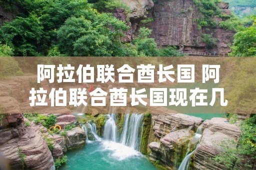 阿拉伯联合酋长国 阿拉伯联合酋长国现在几点