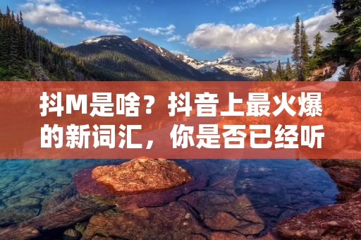 抖M是啥?抖音上最火爆的新词汇,你是否已经听说过了呢?这个词汇的兴起,源于一款名为《斗罗大陆》的国漫。在这部动画中,有一个名为唐三的主角,他的性格有些特别,喜欢折磨自己,享受痛苦。这种性格在动画中被称为“抖M”。后来,这个词汇逐渐流行开来,在抖音上成为了一个新的流行词汇。 抖M是啥?抖音上最火爆的新词汇,你是否已经听说过了呢?这个词汇的兴起,源于一款名为《斗罗大陆》的国漫。在这部动画中,有一个名为唐三的主角,他的性格有些特别,喜欢折磨自己,享受痛苦。这种性格在动画中被称为“抖M”。后来,这个词汇逐渐流行开来,在抖音上成为了一个新的流行词汇。