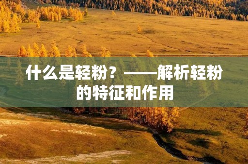 什么是轻粉？——解析轻粉的特征和作用