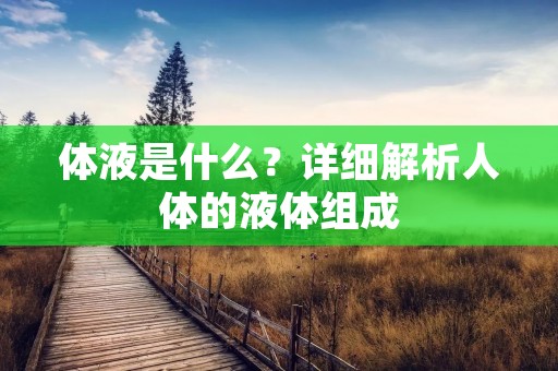 体液是什么？详细解析人体的液体组成