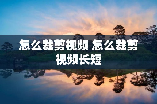 怎么裁剪视频 怎么裁剪视频长短
