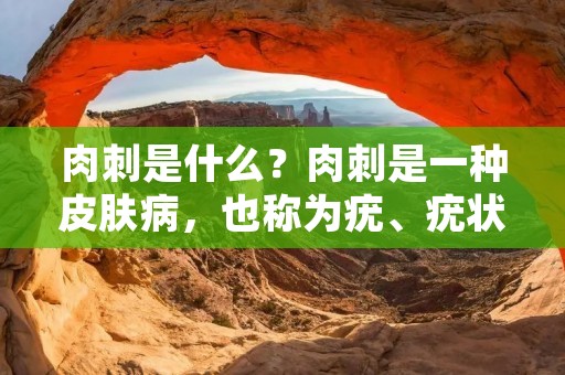 肉刺是什么？肉刺是一种皮肤病，也称为疣、疣状**瘤、汗疱疹等。它是由人**瘤病毒感染引起的，通常表现为柔软、无痛、呈圆形或卵圆形的小肉瘤，通常出现在皮肤的某些部位，如手指、脚趾、手掌、脚底、脸部和颈部等。